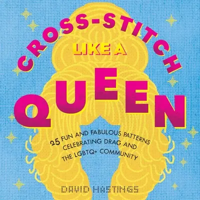 Point de croix comme une reine : 25 modèles amusants et fabuleux célébrant le drag et la communauté Lgbtqia - Cross-Stitch Like a Queen: 25 Fun and Fabulous Patterns Celebrating Drag and the Lgbtqia+ Community