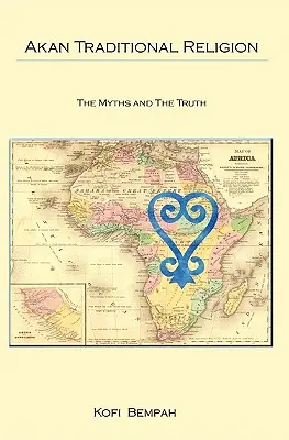 La religion traditionnelle akan : La vérité et les mythes - Akan Traditional Religion: The Truth and the Myths