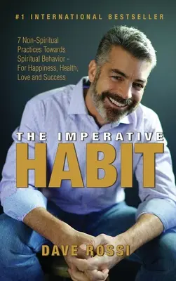 L'habitude impérative : 7 pratiques non spirituelles vers un comportement spirituel - pour le bonheur, la santé, l'amour et le succès - The Imperative Habit: 7 Non-Spiritual Practices Towards Spiritual Behavior - For Happiness, Health, Love and Success