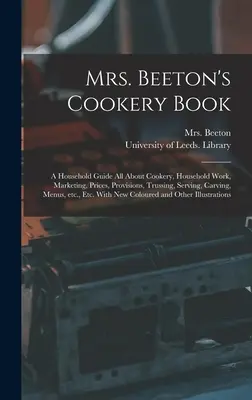 Mrs. Beeton's Cookery Book : a Household Guide All About Cookery, Household Work, Marketing, Prices, Provisions, Trussing, Serving, Carving, Menus, - Mrs. Beeton's Cookery Book: a Household Guide All About Cookery, Household Work, Marketing, Prices, Provisions, Trussing, Serving, Carving, Menus,