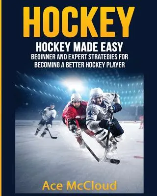 Hockey : Le hockey en toute simplicité : Stratégies pour débutants et experts pour devenir un meilleur joueur de hockey - Hockey: Hockey Made Easy: Beginner and Expert Strategies For Becoming A Better Hockey Player