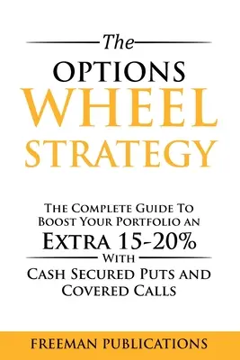 La stratégie de la roue des options : Le guide complet pour booster votre portefeuille de 15 à 20 % supplémentaires avec des options de vente et des options d'achat couvertes garanties par des liquidités - The Options Wheel Strategy: The Complete Guide To Boost Your Portfolio An Extra 15-20% With Cash Secured Puts And Covered Calls