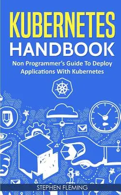 Kubernetes Handbook : Guide du non-programmeur pour déployer des applications avec Kubernetes - Kubernetes Handbook: Non-Programmer's Guide To Deploy Applications With Kubernetes