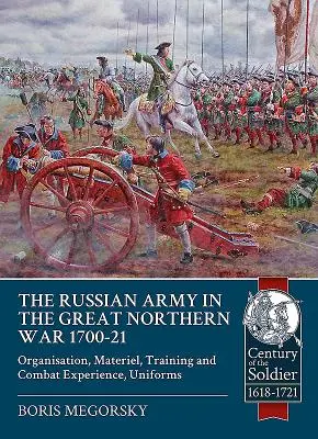 L'armée russe dans la grande guerre du Nord 1700-21 : Organisation, matériel, entraînement et expérience du combat, uniformes - The Russian Army in the Great Northern War 1700-21: Organisation, Materiel, Training and Combat Experience, Uniforms