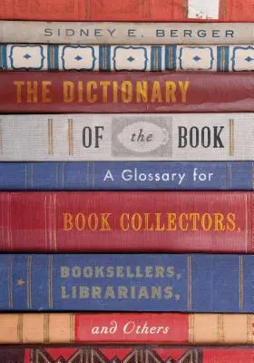 Le Dictionnaire du livre : Un glossaire pour les collectionneurs de livres, les libraires, les bibliothécaires, etc. - The Dictionary of the Book: A Glossary for Book Collectors, Booksellers, Librarians, and Others