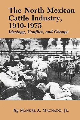L'industrie bovine du Nord du Mexique, 1910-1975 : idéologie, conflit et changement - The North Mexican Cattle Industry, 1910-1975: Ideology, Conflict, and Change