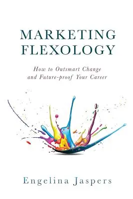 Flexologie du marketing : comment déjouer le changement et préparer votre carrière pour l'avenir - Marketing Flexology: How to Outsmart Change and Future-proof Your Career