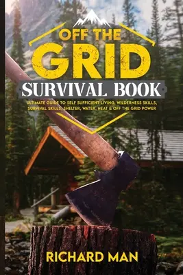 Livre de survie hors réseau : Le guide ultime de l'autosuffisance, des compétences en milieu sauvage, des techniques de survie, de l'abri, de l'eau, de la chaleur et de l'électricité hors réseau. - Off the Grid Survival Book: Ultimate Guide to Self-Sufficient Living, Wilderness Skills, Survival Skills, Shelter, Water, Heat & Off the Grid Powe