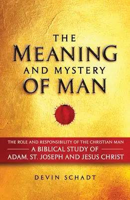 Le sens et le mystère de l'homme : Le rôle et la responsabilité de l'homme chrétien : Une étude biblique d'Adam, de saint Joseph et de Jésus-Christ - The Meaning and Mystery of Man: The Role and Responsibility of the Christian Man: A Biblical Study of Adam, St. Joseph and Jesus Christ