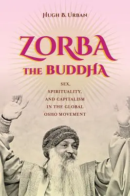 Zorba le Bouddha : Sexe, spiritualité et capitalisme dans le mouvement mondial d'Osho - Zorba the Buddha: Sex, Spirituality, and Capitalism in the Global Osho Movement