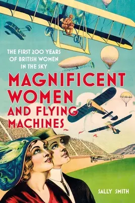 Magnifiques femmes dans les machines volantes : Les 200 premières années des femmes britanniques dans le ciel - Magnificent Women in Flying Machines: The First 200 Years of British Women in the Sky