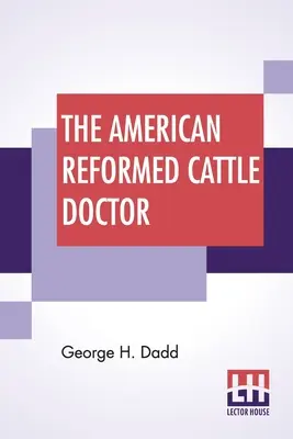 The American Reformed Cattle Doctor : Contenant les informations nécessaires pour préserver la santé et guérir les maladies des bœufs, des vaches et des moutons. - The American Reformed Cattle Doctor: Containing The Necessary Information For Preserving The Health And Curing The Diseases Of Oxen, Cows, Sheep