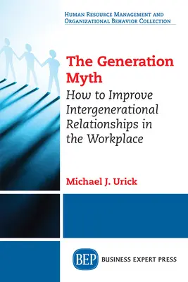 Le mythe de la génération : comment améliorer les relations intergénérationnelles sur le lieu de travail - The Generation Myth: How to Improve Intergenerational Relationships in the Workplace