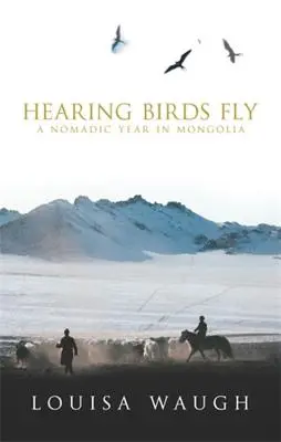 Entendre les oiseaux voler : Une année nomade en Mongolie - Hearing Birds Fly: A Nomadic Year in Mongolia