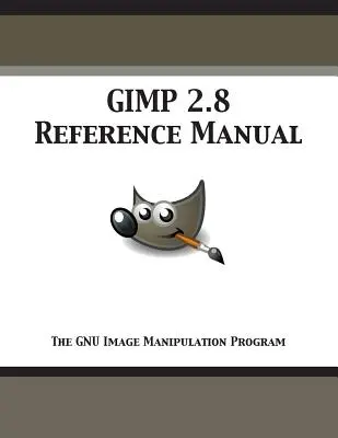 Manuel de référence GIMP 2.8 : Le programme de manipulation d'images de GNU - GIMP 2.8 Reference Manual: The GNU Image Manipulation Program