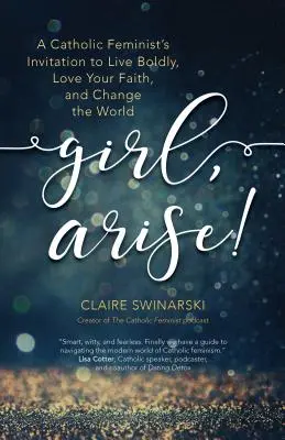 Fille, lève-toi ! L'invitation d'une féministe catholique à vivre avec audace, à aimer sa foi et à changer le monde - Girl, Arise!: A Catholic Feminist's Invitation to Live Boldly, Love Your Faith, and Change the World