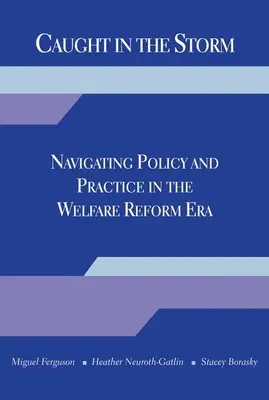 Pris dans la tempête : Naviguer dans la politique et la pratique à l'ère de la réforme de l'aide sociale - Caught in the Storm: Navigating Policy and Practice in the Welfare Reform Era