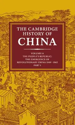 L'histoire de la Chine de Cambridge : Volume 14, La République populaire, Partie 1, L'émergence de la Chine révolutionnaire, 1949-1965 - The Cambridge History of China: Volume 14, the People's Republic, Part 1, the Emergence of Revolutionary China, 1949-1965