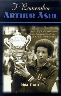 Je me souviens d'Arthur Ashe : Souvenirs d'un véritable pionnier du tennis et d'un champion des causes sociales, racontés par ceux qui l'ont connu - I Remember Arthur Ashe: Memories of a True Tennis Pioneer and Champion of Social Causes by the People Who Knew Him