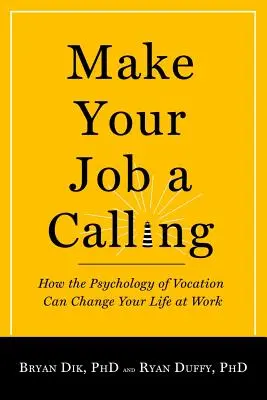 Faites de votre travail une vocation : Comment la psychologie de la vocation peut changer votre vie au travail - Make Your Job a Calling: How the Psychology of Vocation Can Change Your Life at Work