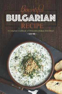 Bountiful Bulgarian Recipes : Un livre de cuisine complet d'idées de plats balkaniques délectables ! - Bountiful Bulgarian Recipes: A Complete Cookbook of Delectable Balkan Dish Ideas!