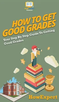 Comment obtenir de bonnes notes : Votre guide pas à pas pour obtenir de bonnes notes - How To Get Good Grades: Your Step By Step Guide To Getting Good Grades
