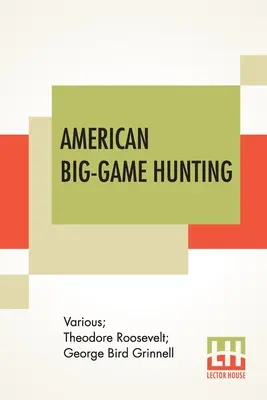American Big-Game Hunting : Le livre du Boone And Crockett Club édité par Theodore Roosevelt, George Bird Grinnell - American Big-Game Hunting: The Book Of The Boone And Crockett Club Edited By Theodore Roosevelt, George Bird Grinnell