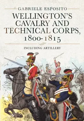 Cavalerie et corps techniques de Wellington, 1800-1815 : Y compris l'artillerie - Wellington's Cavalry and Technical Corps, 1800-1815: Including Artillery