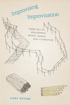 Improviser l'improvisation : A partir de la philosophie, de la musique, de la danse et de la littérature - Improvising Improvisation: From Out of Philosophy, Music, Dance, and Literature