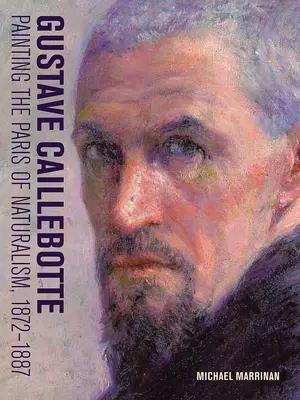 Gustave Caillebotte : Peindre le Paris du naturalisme, 1872-1887 - Gustave Caillebotte: Painting the Paris of Naturalism, 1872-1887