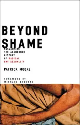 Au-delà de la honte : Se réapproprier l'histoire abandonnée de la sexualité gay radicale - Beyond Shame: Reclaiming the Abandoned History of Radical Gay Sexuality