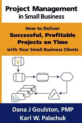 La gestion de projet dans les petites entreprises - Comment mener à bien des projets rentables dans les délais impartis avec vos petites entreprises clientes - Project Management in Small Business - How to Deliver Successful, Profitable Projects on Time with Your Small Business Clients