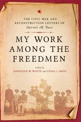 Mon travail parmi les affranchis : Les lettres de Harriet M. Buss sur la guerre civile et la reconstruction - My Work Among the Freedmen: The Civil War and Reconstruction Letters of Harriet M. Buss