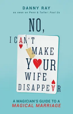 Non, je ne peux pas faire disparaître votre femme : Le guide du magicien pour un mariage magique - No, I Can't Make Your Wife Disappear: A Magician's Guide for a Magical Marriage