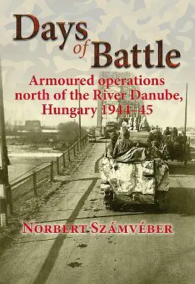 Jours de bataille : Opérations blindées au nord du Danube, Hongrie 1944-45 - Days of Battle: Armoured Operations North of the River Danube, Hungary 1944-45