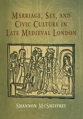 Mariage, sexe et culture civique dans le Londres de la fin du Moyen Âge - Marriage, Sex, and Civic Culture in Late Medieval London