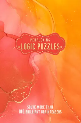 Perplexing Logic Puzzles : Résoudre plus de 100 casse-tête brillants - Perplexing Logic Puzzles: Solve More Than 100 Brilliant Brain-Teasers