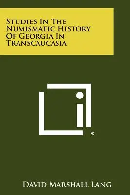 Études sur l'histoire numismatique de la Géorgie en Transcaucasie - Studies In The Numismatic History Of Georgia In Transcaucasia