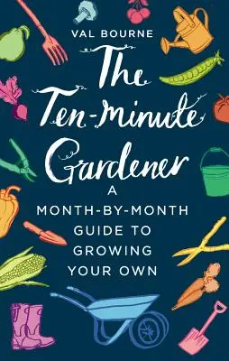 Le jardinier en dix minutes : Un guide mensuel pour cultiver ses propres plantes - The Ten-Minute Gardener: A Month-By-Month Guide to Growing Your Own