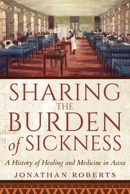 Partager le fardeau de la maladie : Une histoire de la guérison et de la médecine à Accra - Sharing the Burden of Sickness: A History of Healing and Medicine in Accra