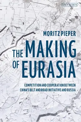 La construction de l'Eurasie : concurrence et coopération entre l'initiative chinoise Belt and Road et la Russie - The Making of Eurasia: Competition and Cooperation Between China's Belt and Road Initiative and Russia