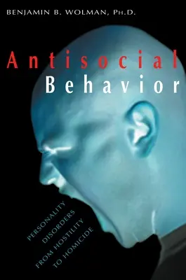 Le comportement antisocial : Les troubles de la personnalité, de l'hostilité à l'homicide - Antisocial Behavior: Personality Disorders from Hostility to Homicide