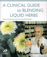 Guide clinique des mélanges d'herbes liquides - Formulations à base de plantes pour le patient individuel - Clinical Guide to Blending Liquid Herbs - Herbal Formulations for the Individual Patient