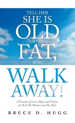 Dites-lui qu'elle est vieille et grosse, et partez : un traité d'amour, d'espoir et de victoire pour la femme et l'homme. - Tell Her She Is Old and Fat, and Walk Away!: A Treatise of Love, Hope, and Victory for Both the Woman and the Man