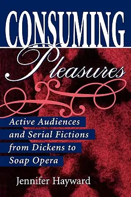 Les plaisirs de la consommation : Publics actifs et fictions en série, de Dickens aux feuilletons - Consuming Pleasures: Active Audiences and Serial Fictions from Dickens to Soap Opera