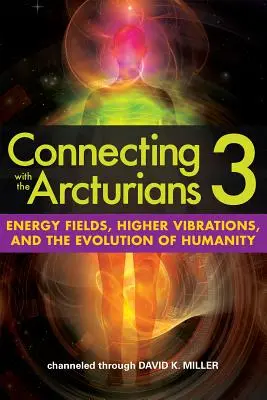 Se connecter avec les Arcturiens 3 : Champs d'énergie, vibrations supérieures et évolution de l'humanité - Connecting with the Arcturians 3: Energy Fields, Higher Vibrations, and the Evolution of Humanity