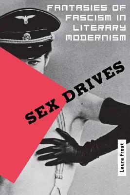 Les pulsions sexuelles : Les fantasmes du fascisme dans la littérature moderne - Sex Drives: Fantasies of Fascism in Literary Modernism