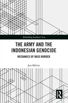 L'armée et le génocide indonésien : Les mécanismes du meurtre de masse - The Army and the Indonesian Genocide: Mechanics of Mass Murder