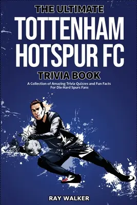 L'ultime livre d'anecdotes sur le Tottenham Hotspur FC : Une collection de quiz et de faits amusants pour les fans inconditionnels des Spurs ! - The Ultimate Tottenham Hotspur FC Trivia Book: A Collection of Amazing Trivia Quizzes and Fun Facts for Die-Hard Spurs Fans!