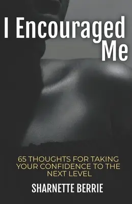 J'ai été encouragé : 65 pensées pour faire passer votre confiance au niveau supérieur - I Encouraged Me: 65 Thoughts to Take Your Confidence to the Next Level